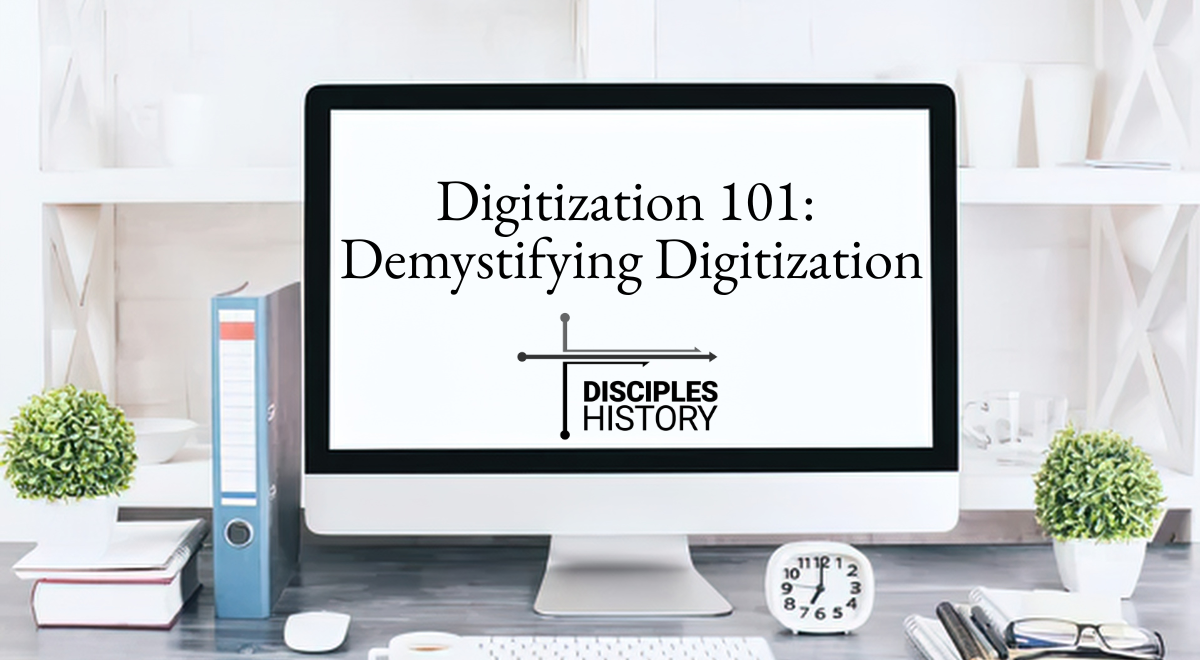 Digitaztion Digitization 101: Demystifying Digitization - Disciples Historical Society